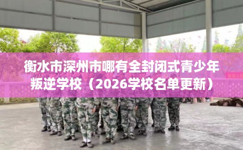 衡水市深州市哪有全封闭式青少年叛逆学校(2026学校名单更新) 衡水市深州市哪有全封闭式青少年叛逆学校(2026学校名单更新)