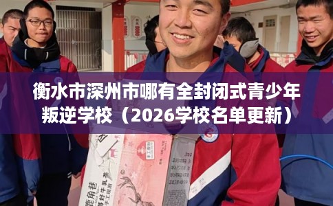 衡水市深州市哪有全封闭式青少年叛逆学校(2026学校名单更新) 衡水市深州市哪有全封闭式青少年叛逆学校(2026学校名单更新)