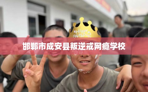 邯郸市成安县叛逆戒网瘾学校 邯郸市成安县叛逆戒网瘾学校