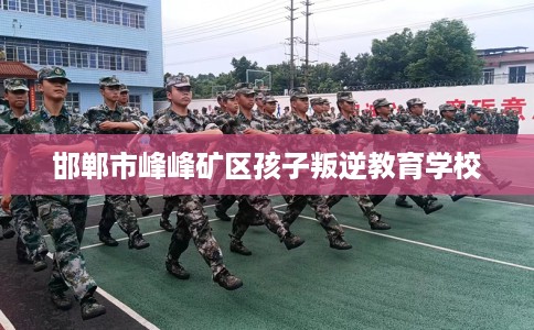 邯郸市峰峰矿区孩子叛逆教育学校