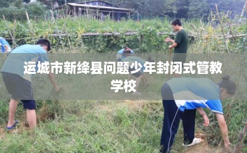 运城市新绛县问题少年封闭式管教学校