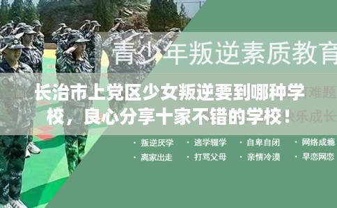 长治市上党区少女叛逆要到哪种学校,良心分享十家不错的学校! 长治市上党区少女叛逆要到哪种学校,良心分享十家不错的学校!