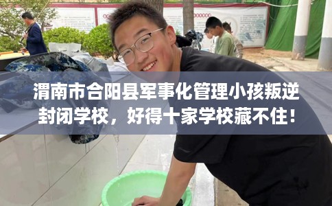 渭南市合阳县军事化管理小孩叛逆封闭学校,好得十家学校藏不住! 渭南市合阳县军事化管理小孩叛逆封闭学校,好得十家学校藏不住!