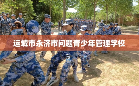 运城市永济市问题青少年管理学校