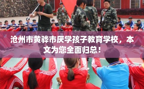 沧州市黄骅市厌学孩子教育学校，本文为您全面归总！