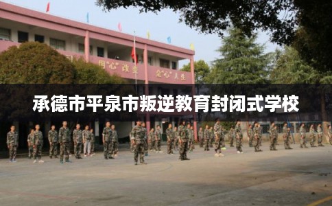 承德市平泉市叛逆教育封闭式学校 承德市平泉市叛逆教育封闭式学校