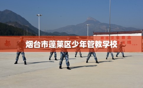 烟台市蓬莱区少年管教学校 烟台市蓬莱区少年管教学校