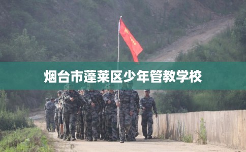 烟台市蓬莱区少年管教学校 烟台市蓬莱区少年管教学校