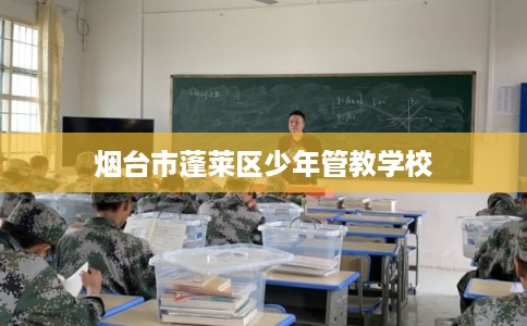 烟台市蓬莱区少年管教学校 烟台市蓬莱区少年管教学校