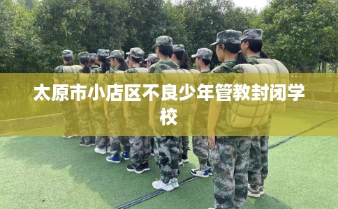 太原市小店区不良少年管教封闭学校