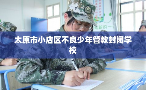 太原市小店区不良少年管教封闭学校