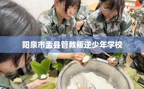 阳泉市盂县管教叛逆少年学校