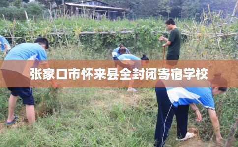 张家口市怀来县全封闭寄宿学校 张家口市怀来县全封闭寄宿学校