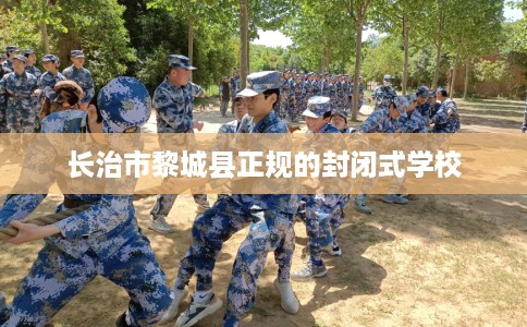 长治市黎城县正规的封闭式学校