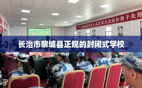 长治市黎城县正规的封闭式学校