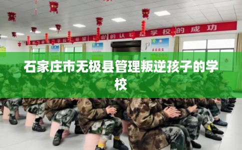 石家庄市无极县管理叛逆孩子的学校