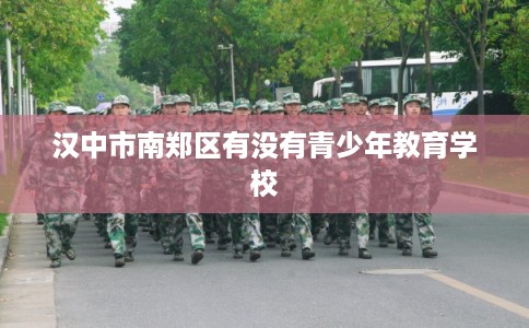 汉中市南郑区有没有青少年教育学校 汉中市南郑区有没有青少年教育学校