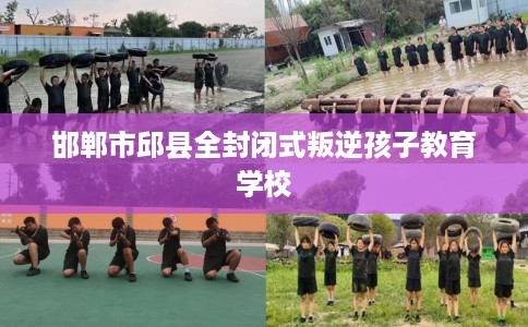 邯郸市邱县全封闭式叛逆孩子教育学校