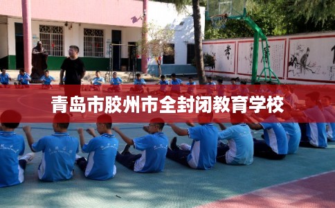 青岛市胶州市全封闭教育学校