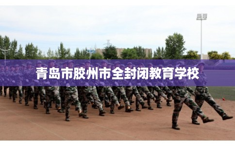 青岛市胶州市全封闭教育学校