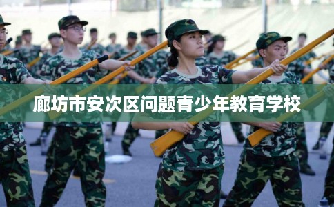 廊坊市安次区问题青少年教育学校