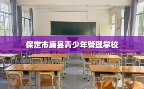 保定市唐县青少年管理学校 保定市唐县青少年管理学校