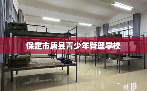 保定市唐县青少年管理学校 保定市唐县青少年管理学校