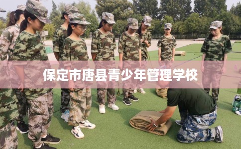 保定市唐县青少年管理学校 保定市唐县青少年管理学校