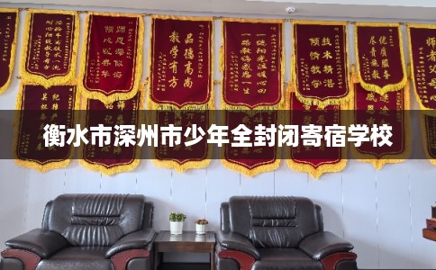 衡水市深州市少年全封闭寄宿学校