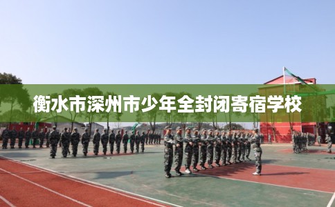 衡水市深州市少年全封闭寄宿学校