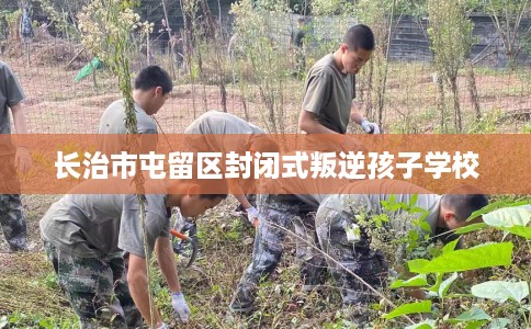 长治市屯留区封闭式叛逆孩子学校