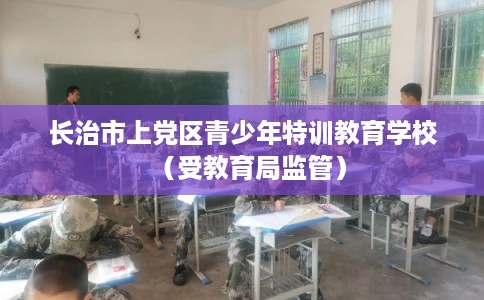 长治市上党区青少年特训教育学校（受教育局监管）