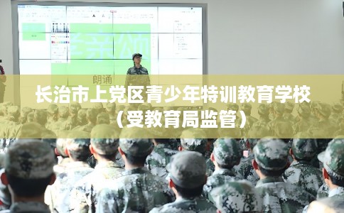 长治市上党区青少年特训教育学校（受教育局监管）