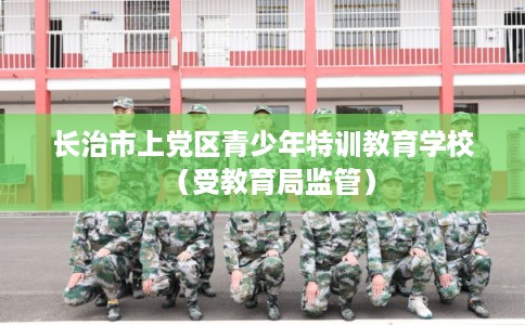 长治市上党区青少年特训教育学校（受教育局监管）