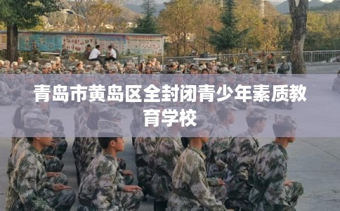 青岛市黄岛区全封闭青少年素质教育学校
