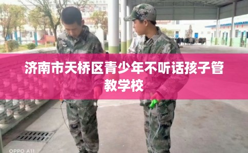 济南市天桥区青少年不听话孩子管教学校 济南市天桥区青少年不听话孩子管教学校