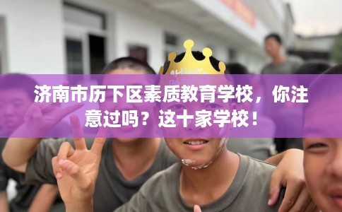 济南市历下区素质教育学校，你注意过吗？这十家学校！