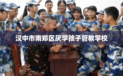 汉中市南郑区厌学孩子管教学校