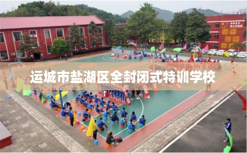 运城市盐湖区全封闭式特训学校