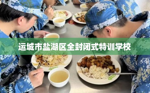运城市盐湖区全封闭式特训学校