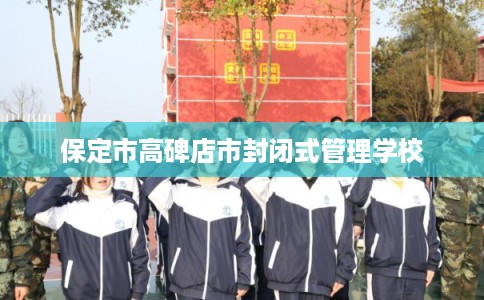 保定市高碑店市封闭式管理学校 保定市高碑店市封闭式管理学校
