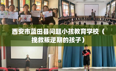 西安市蓝田县问题小孩教育学校（挽救叛逆期的孩子）