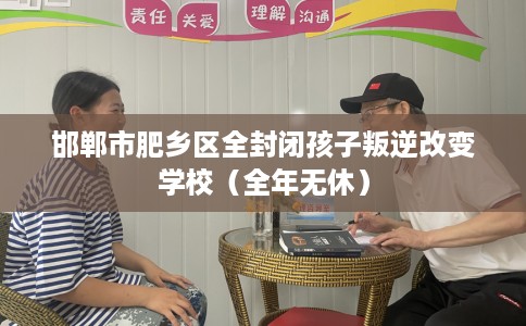 邯郸市肥乡区全封闭孩子叛逆改变学校（全年无休）