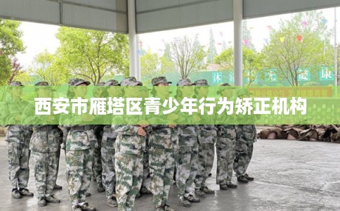 西安市雁塔区青少年行为矫正机构