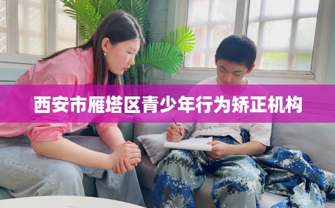 西安市雁塔区青少年行为矫正机构