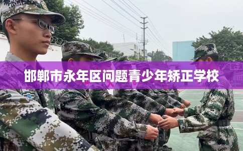邯郸市永年区问题青少年矫正学校