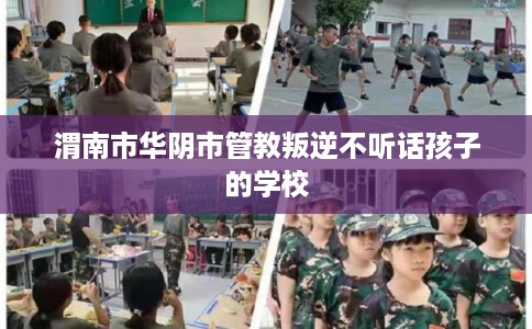 渭南市华阴市管教叛逆不听话孩子的学校