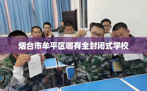 烟台市牟平区哪有全封闭式学校