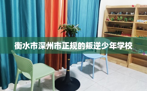 衡水市深州市正规的叛逆少年学校