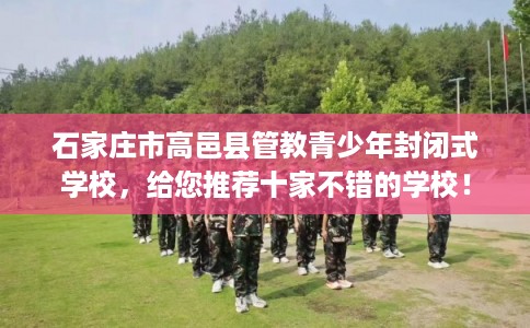 石家庄市高邑县管教青少年封闭式学校，给您推荐十家不错的学校！